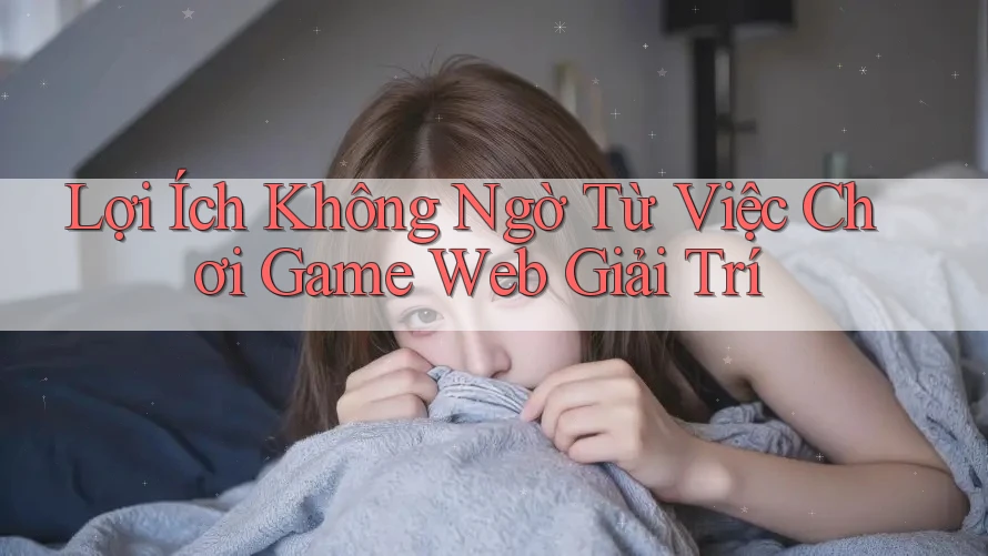 Lợi Ích Không Ngờ Từ Việc Chơi Game Web Giải Trí
