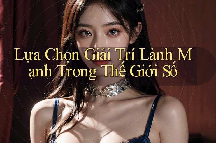 Lựa Chọn Giải Trí Lành Mạnh Trong Thế Giới Số