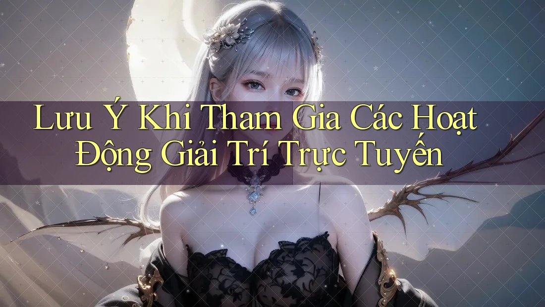 Lưu Ý Khi Tham Gia Các Hoạt Động Giải Trí Trực Tuyến