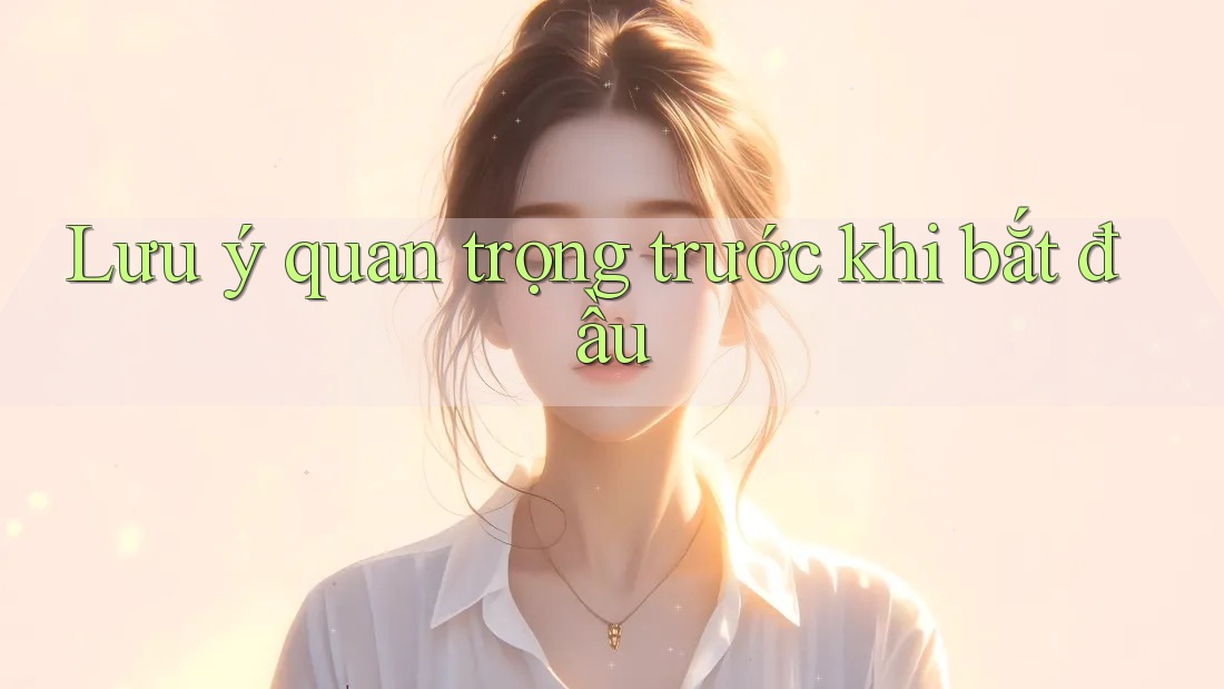 Lưu ý quan trọng trước khi bắt đầu