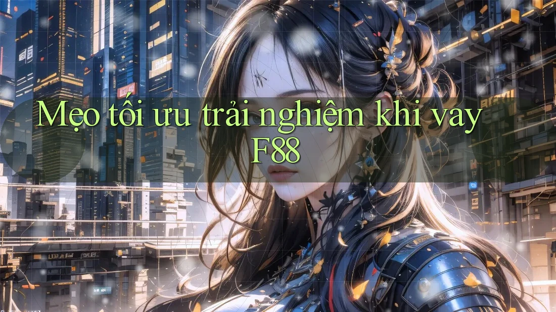 Mẹo tối ưu trải nghiệm khi vay F88 Mẹo tối ưu trải nghiệm khi vay F88