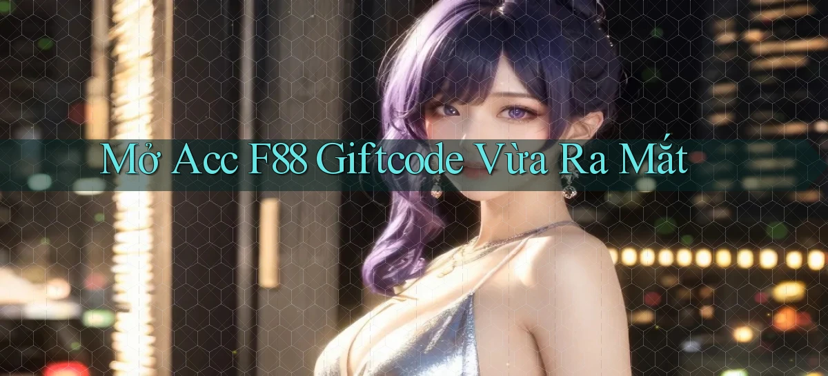 mở acc f88 giftcode vừa ra mắt
