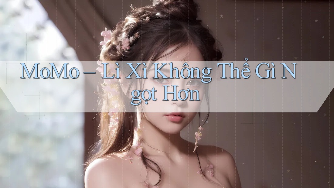 MoMo – Lì Xì Không Thể Gì Ngọt Hơn