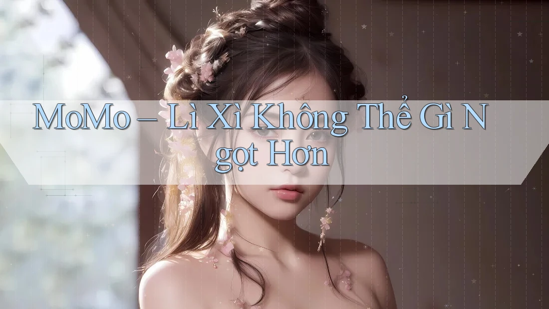 MoMo – Lì Xì Không Thể Gì Ngọt Hơn