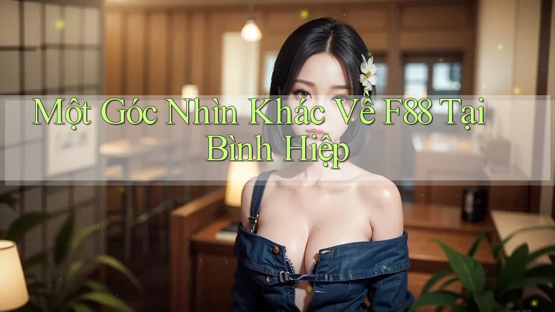 Một Góc Nhìn Khác Về F88 Tại Bình Hiệp