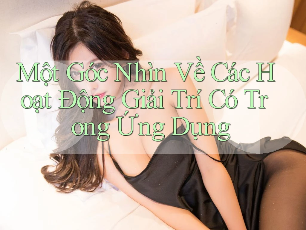 Một Góc Nhìn Về Các Hoạt Động Giải Trí Có Trong Ứng Dụng