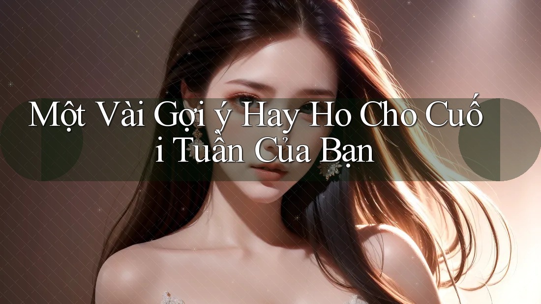 Một Vài Gợi ý Hay Ho Cho Cuối Tuần Của Bạn Một Vài Gợi ý Hay Ho Cho Cuối Tuần Của Bạn