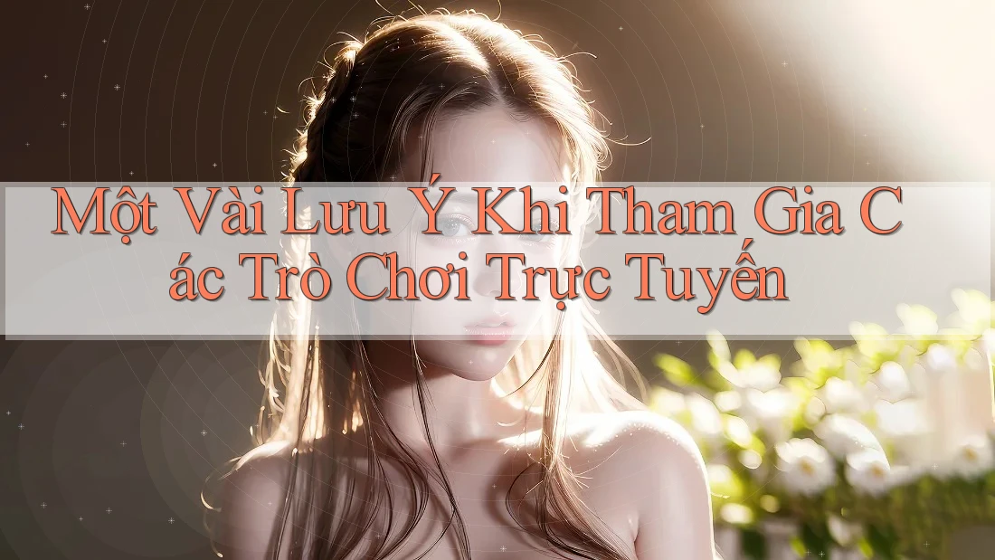 Một Vài Lưu ý Khi Tham Gia Các Trò Chơi Trực Tuyến Một Vài Lưu ý Khi Tham Gia Các Trò Chơi Trực Tuyến