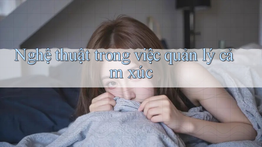 Nghệ thuật trong việc quản lý cảm xúc