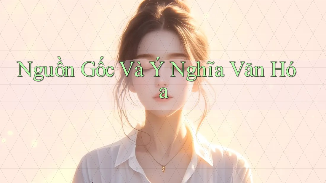 Nguồn Gốc Và Ý Nghĩa Văn Hóa