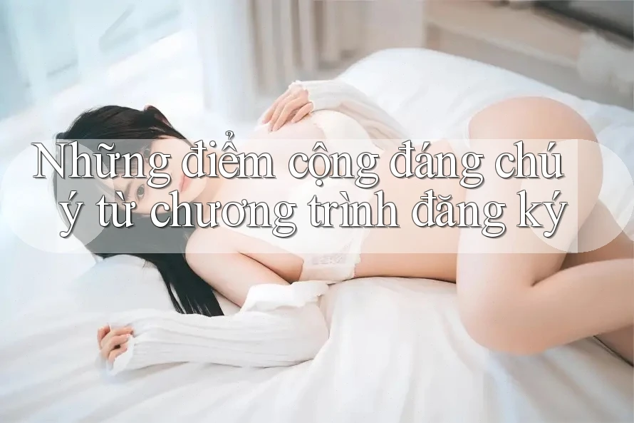 Những điểm cộng đáng chú ý từ chương trình đăng ký