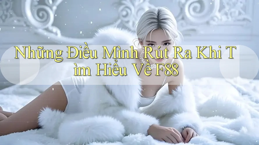 Những Điều Mình Rút Ra Khi Tìm Hiểu Về F88