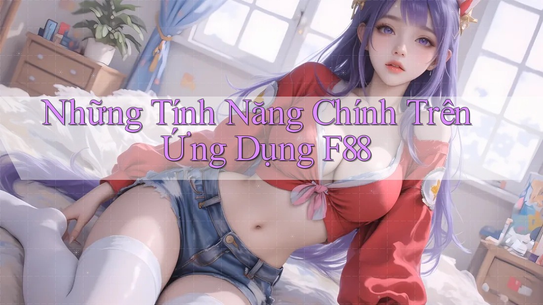 Những Tính Năng Chính Trên Ứng Dụng F88