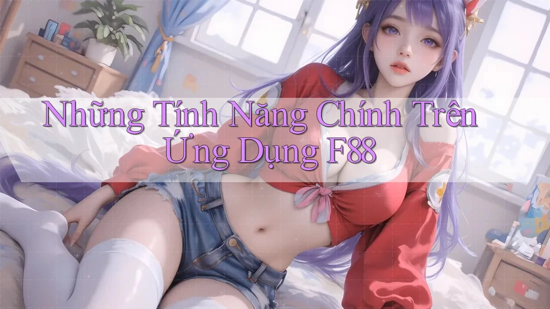 Những Tính Năng Chính Trên Ứng Dụng F88