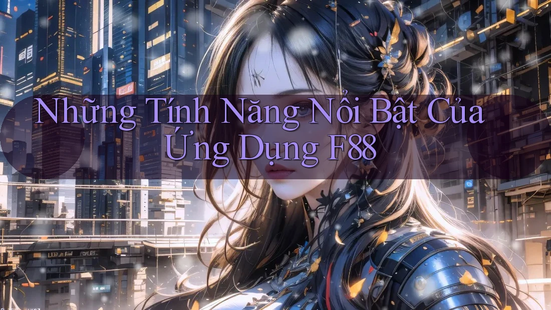 Những Tính Năng Nổi Bật Của Ứng Dụng F88