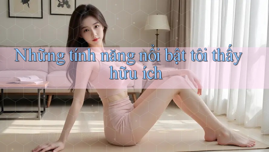 Những tính năng nổi bật tôi thấy hữu ích Những tính năng nổi bật tôi thấy hữu ích