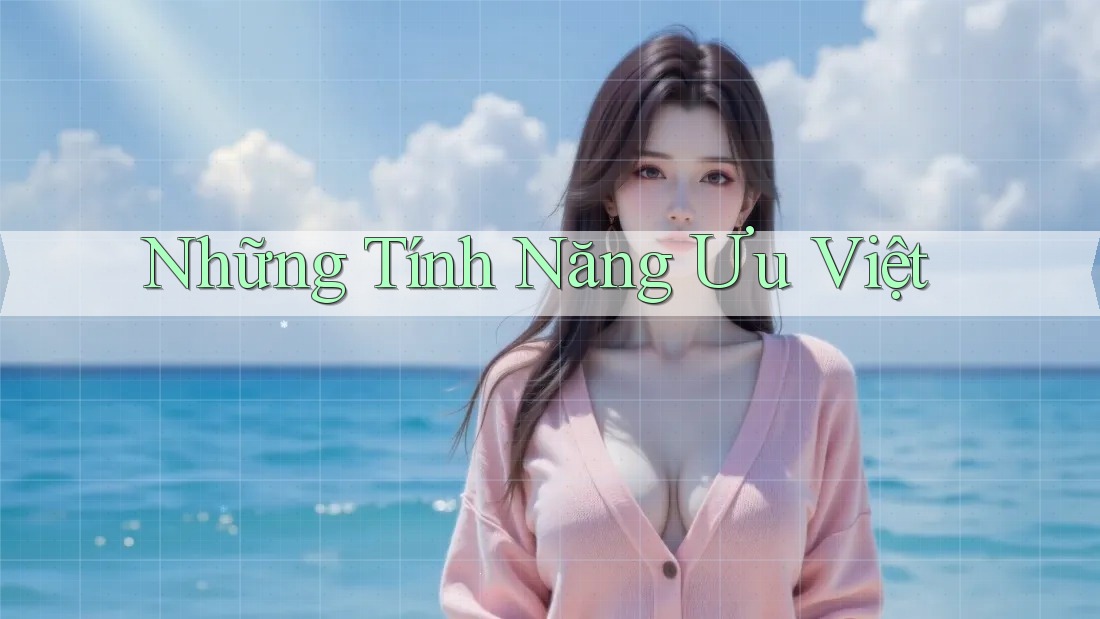 Những Tính Năng Ưu Việt Những Tính Năng Ưu Việt