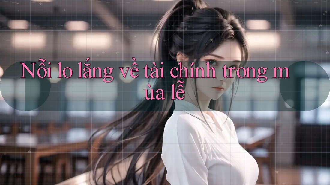Nỗi lo lắng về tài chính trong mùa lễ Nỗi lo lắng về tài chính trong mùa lễ