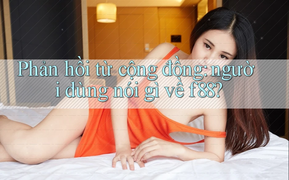 Phản hồi từ cộng đồng: người dùng nói gì về f88?