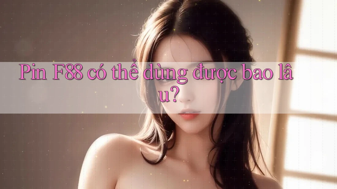 Pin F88 có thể dùng được bao lâu?