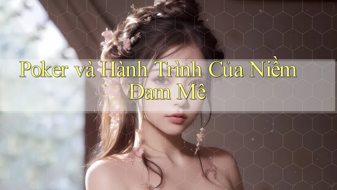 Poker và Hành Trình Của Niềm Đam Mê Poker và Hành Trình Của Niềm Đam Mê
