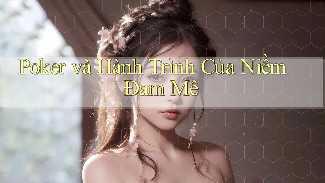Poker và Hành Trình Của Niềm Đam Mê