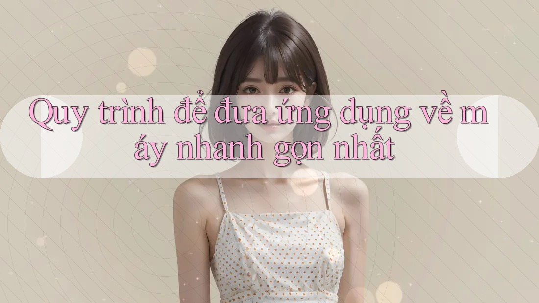 Quy trình để đưa ứng dụng về máy nhanh gọn nhất Quy trình để đưa ứng dụng về máy nhanh gọn nhất
