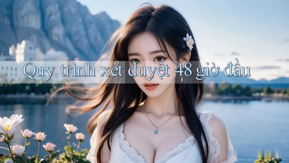 Quy trình xét duyệt 48 giờ đầu