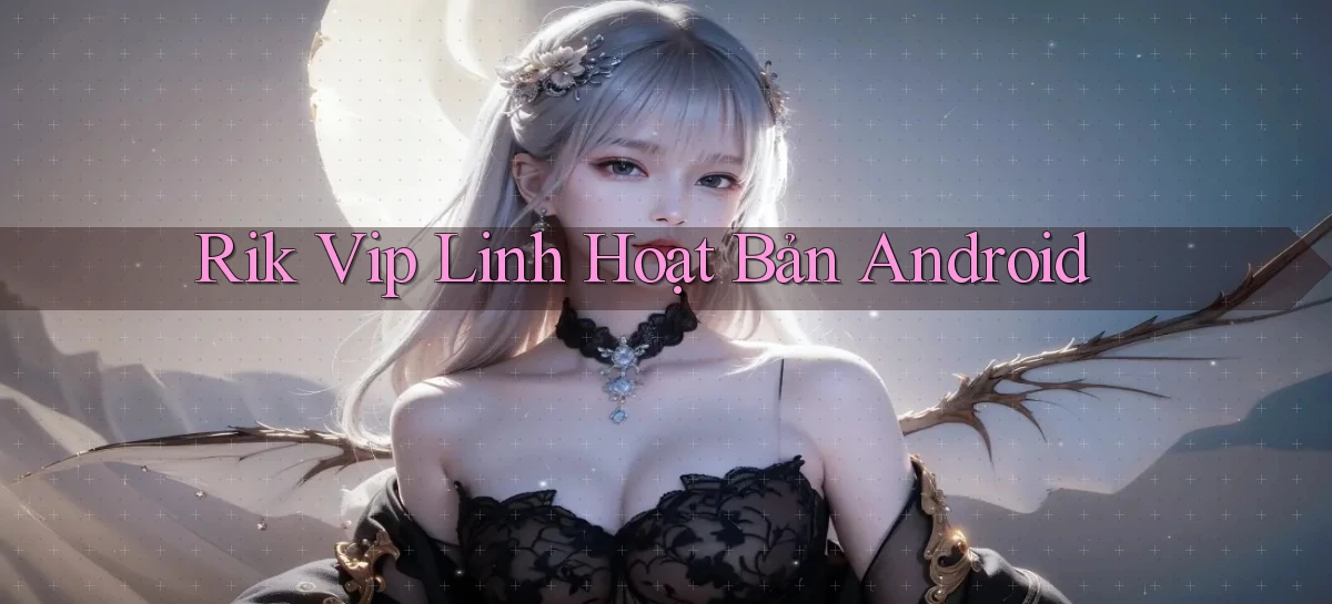 rik vip linh hoạt bản android
