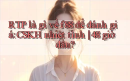 RTP là gì về f88 để đánh giá CSKH nhiệt tình 48 giờ đầu