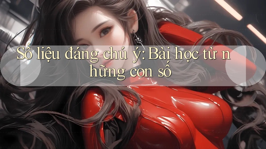 Số liệu đáng chú ý: Bài học từ những con số Số liệu đáng chú ý: Bài học từ những con số