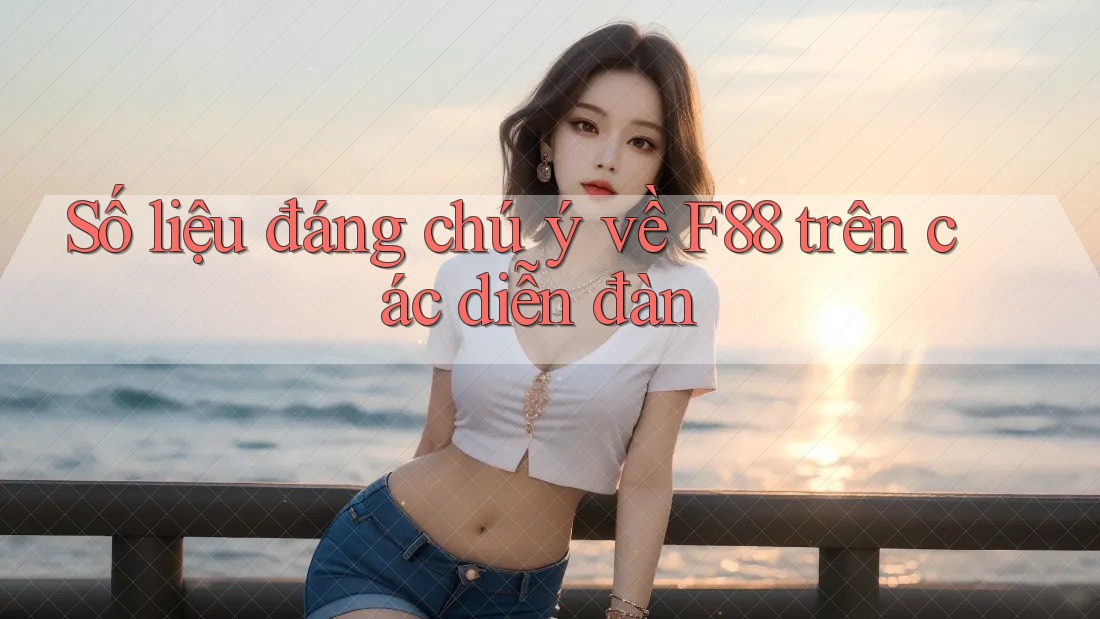 Số liệu đáng chú ý về F88 trên các diễn đàn
