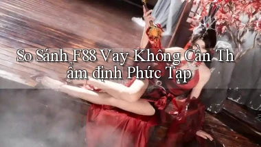 so sánh f88 vay không cần thẩm định phức tạp