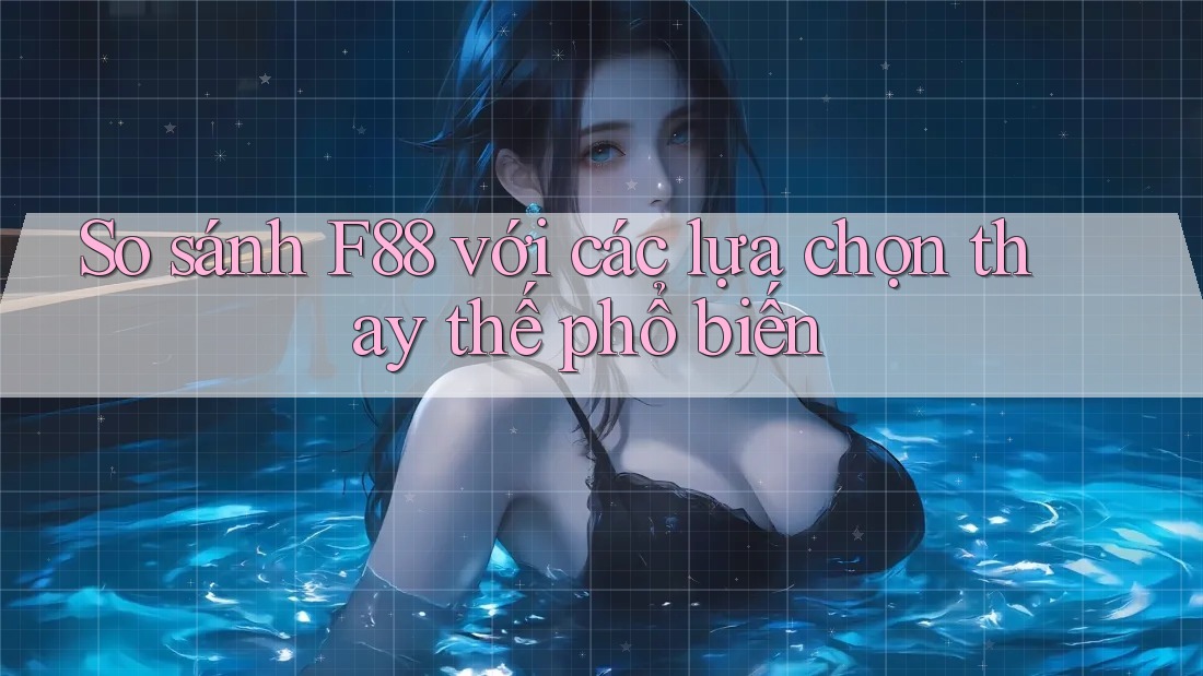 So sánh f88 với các lựa chọn thay thế phổ biến