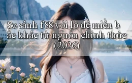 So sánh f88 với lô đề miền bắc khác từ nguồn chính thức (2026)