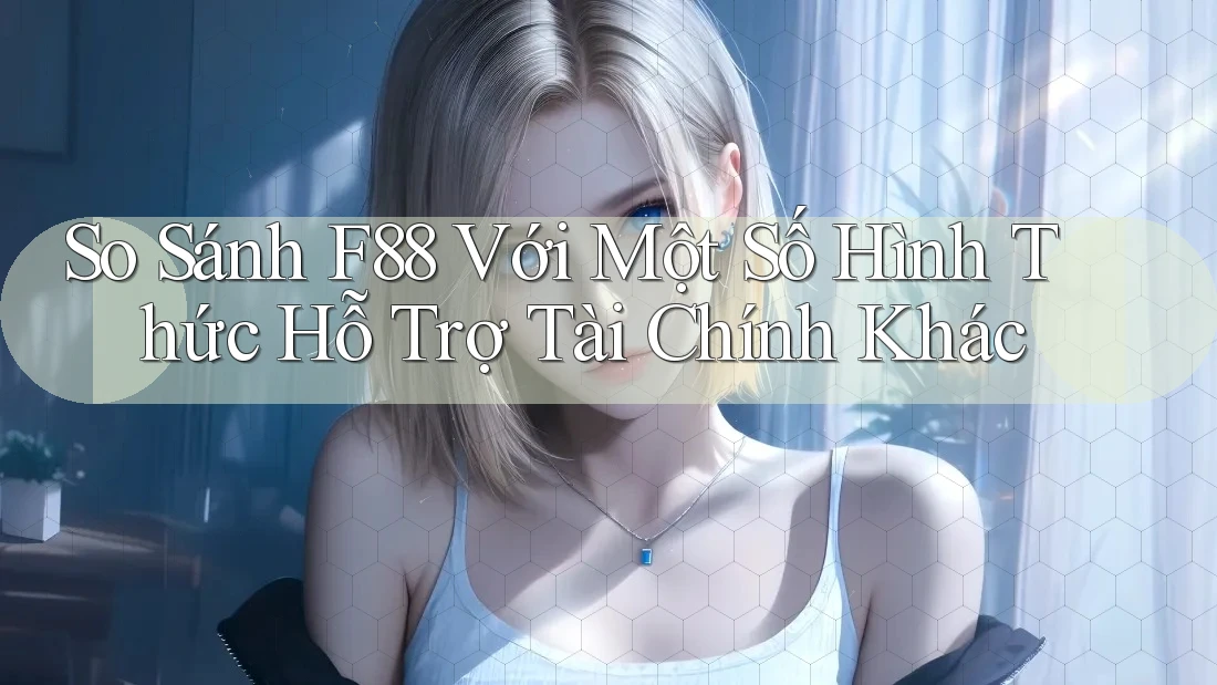 So Sánh F88 Với Một Số Hình Thức Hỗ Trợ Tài Chính Khác So Sánh F88 Với Một Số Hình Thức Hỗ Trợ Tài Chính Khác