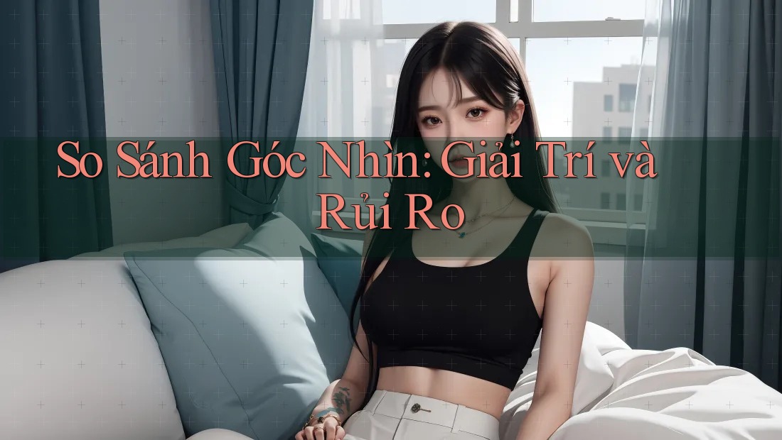 So Sánh Góc Nhìn: Giải Trí và Rủi Ro