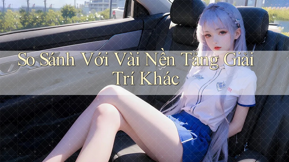 So Sánh Với Vài Nền Tảng Giải Trí Khác