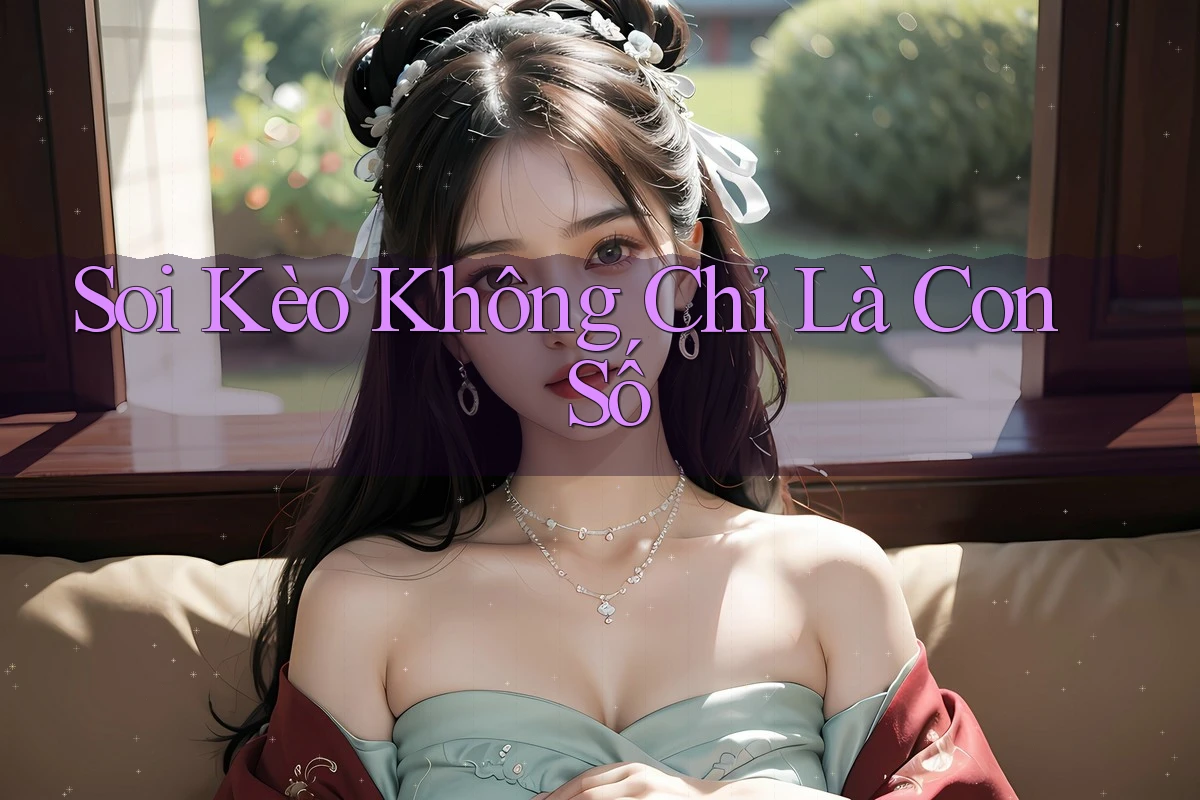 Soi Kèo Không Chỉ Là Con Số Soi Kèo Không Chỉ Là Con Số