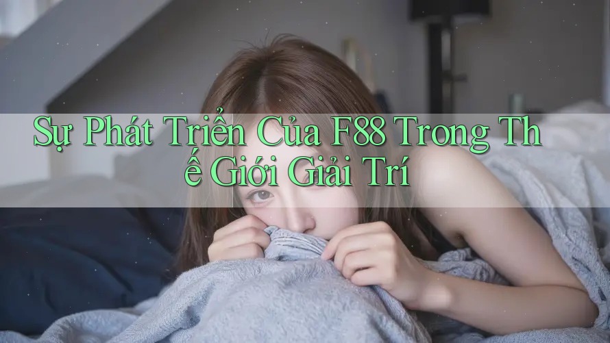 Sự Phát Triển Của F88 Trong Thế Giới Giải Trí