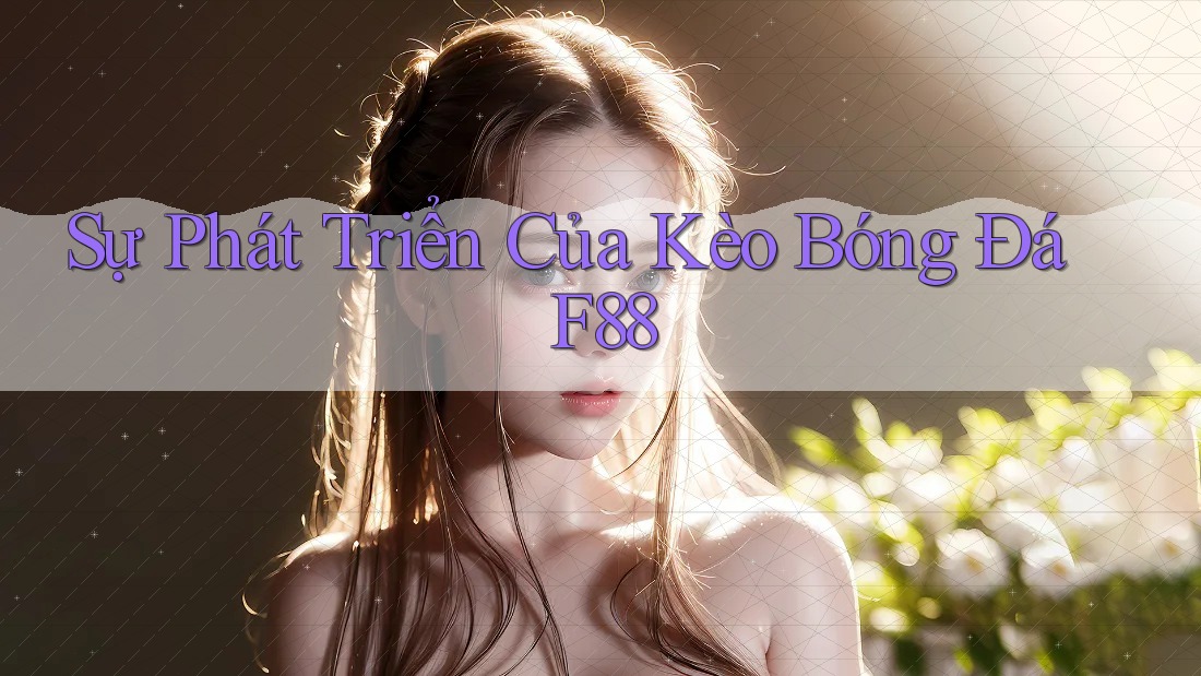 Sự Phát Triển Của Kèo Bóng Đá F88 Sự Phát Triển Của Kèo Bóng Đá F88