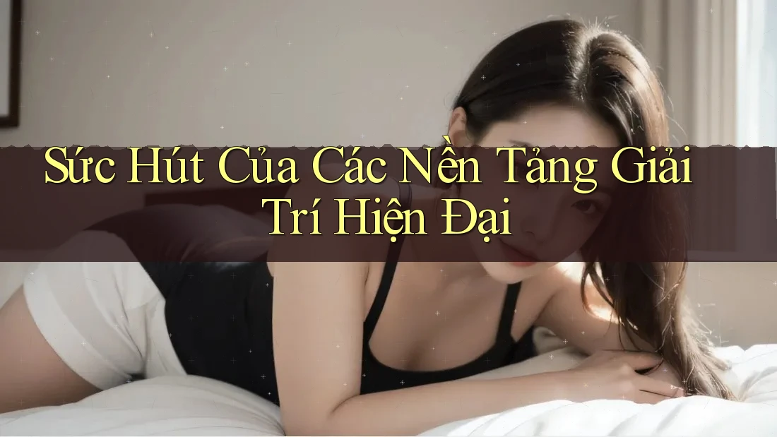 Sức Hút Của Các Nền Tảng Giải Trí Hiện Đại