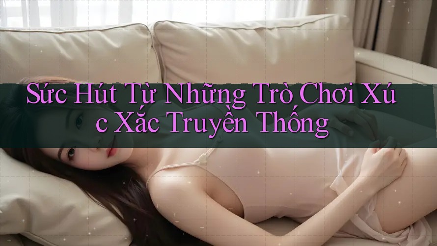 Sức Hút Từ Những Trò Chơi Xúc Xắc Truyền Thống