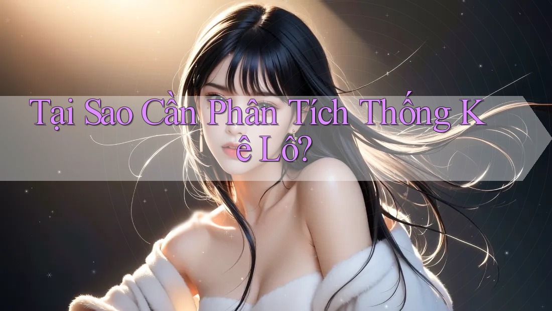 Tại Sao Cần Phân Tích Thống Kê Lô?