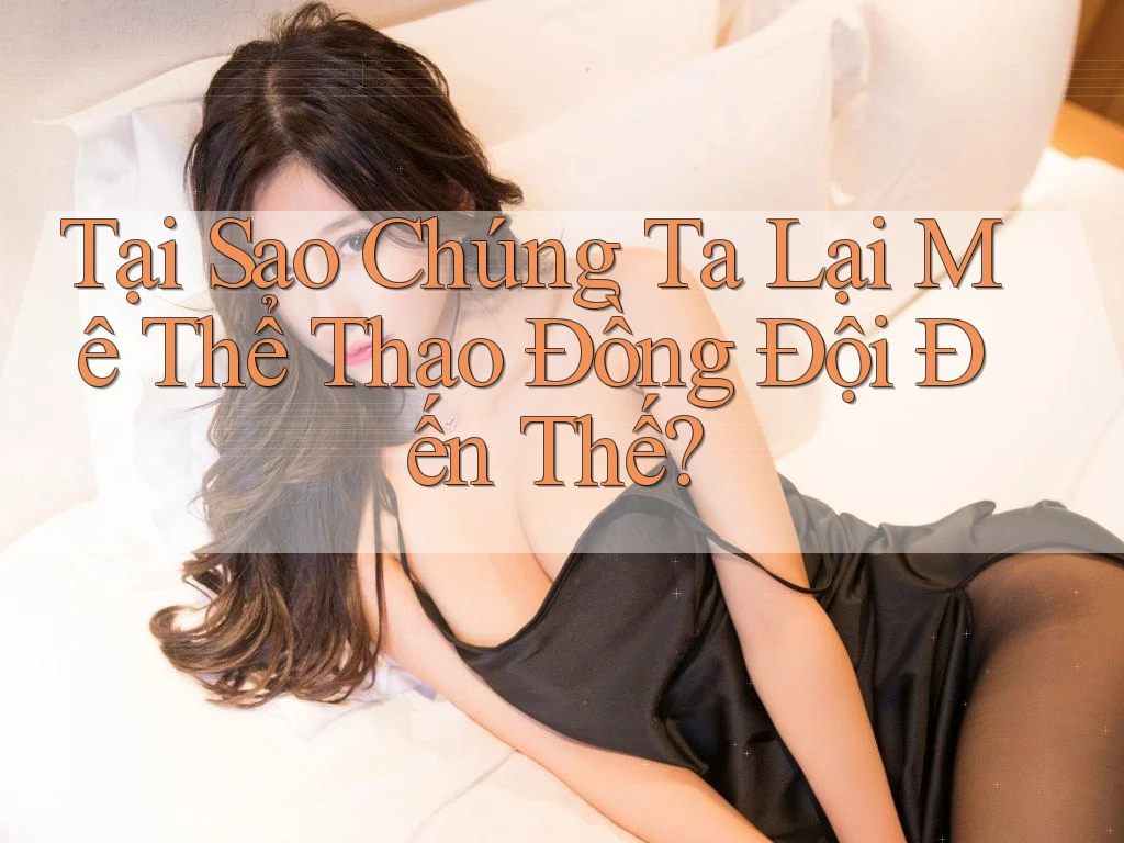 Tại Sao Chúng Ta Lại Mê Thể Thao Đồng Đội Đến Thế? Tại Sao Chúng Ta Lại Mê Thể Thao Đồng Đội Đến Thế?