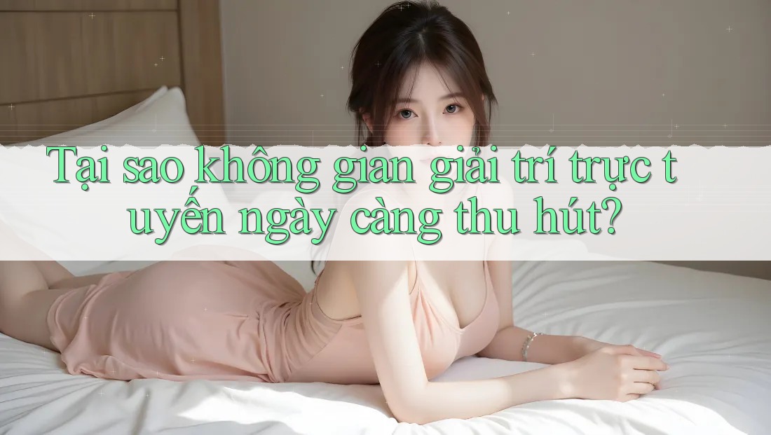 Tại sao không gian giải trí trực tuyến ngày càng thu hút? Tại sao không gian giải trí trực tuyến ngày càng thu hút?