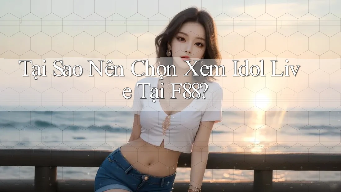 Tại Sao Nên Chọn Xem Idol Live Tại F88?