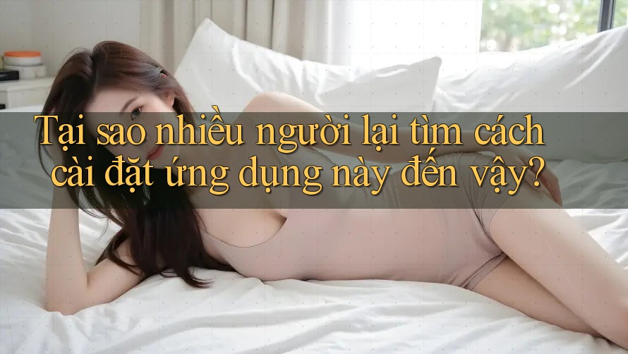 Tại sao nhiều người lại tìm cách cài đặt ứng dụng này đến vậy? Tại sao nhiều người lại tìm cách cài đặt ứng dụng này đến vậy?