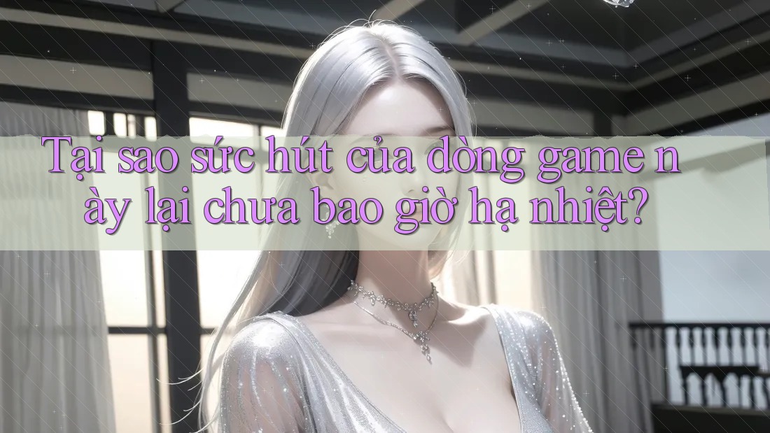 Tại sao sức hút của dòng game này lại chưa bao giờ hạ nhiệt? Tại sao sức hút của dòng game này lại chưa bao giờ hạ nhiệt?