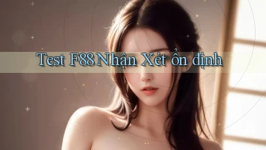 test f88 nhận xét ổn định